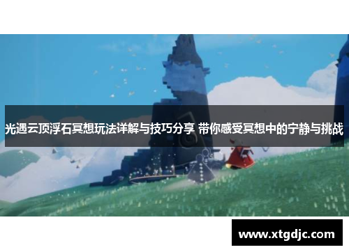 光遇云顶浮石冥想玩法详解与技巧分享 带你感受冥想中的宁静与挑战 光遇云顶浮石冥想玩法详解与技巧分享 带你感受冥想中的宁静与挑战